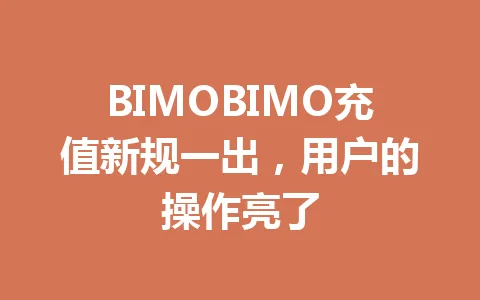 BIMOBIMO充值新规一出，用户的操作亮了 一