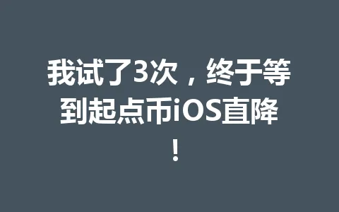 我试了3次，终于等到起点币iOS直降！ 一
