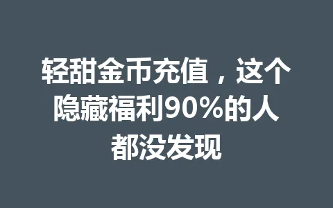 轻甜金币充值,这个隐藏福利90%的人都没发现 一