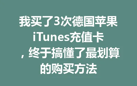 我买了3次德国苹果iTunes充值卡，终于搞懂了最划算的购买方法 一