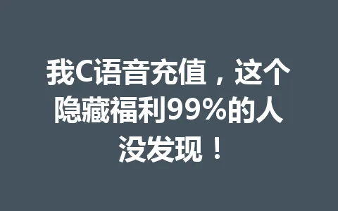 我C语音充值，这个隐藏福利99%的人没发现！ 一