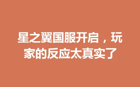 星之翼国服开启，玩家的反应太真实了 一
