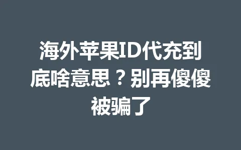 海外苹果ID代充到底啥意思?别再傻傻被骗了 一
