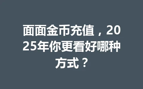 面面金币充值，2025年你更看好哪种方式？ 一
