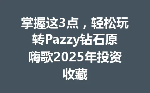 掌握这3点，轻松玩转Pazzy钻石原嗨歌2025年投资收藏 一