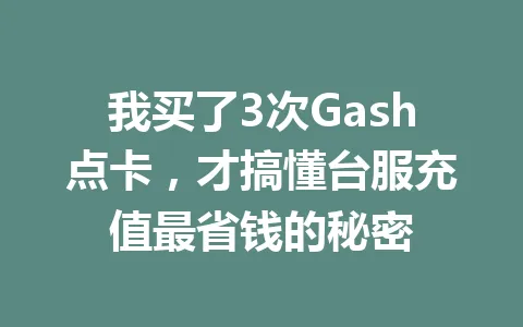 我买了3次Gash点卡，才搞懂台服充值最省钱的秘密 一