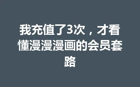 我充值了3次，才看懂漫漫漫画的会员套路 一