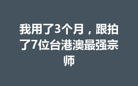 我用了3个月，跟拍了7位台港澳最强宗师 一