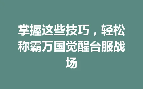 掌握这些技巧，轻松称霸万国觉醒台服战场 一