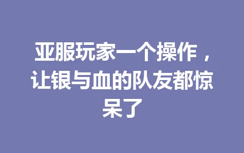 亚服玩家一个操作，让银与血的队友都惊呆了 一