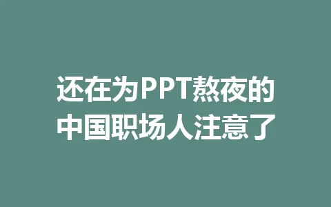还在为PPT熬夜的中国职场人注意了 一