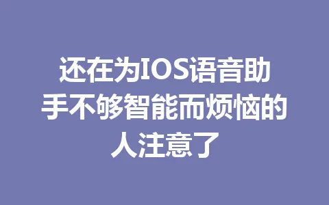 还在为IOS语音助手不够智能而烦恼的人注意了 一