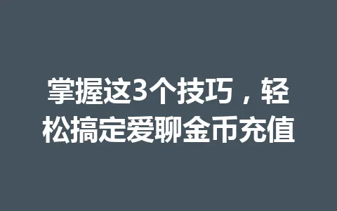 掌握这3个技巧,轻松搞定爱聊金币充值 一