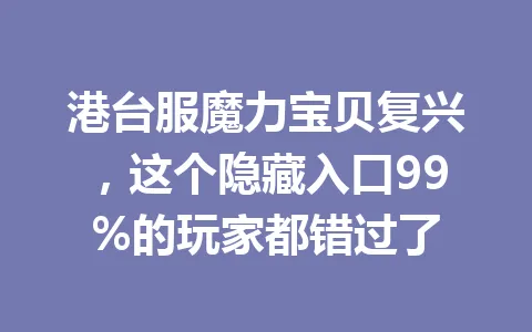 港台服魔力宝贝复兴，这个隐藏入口99%的玩家都错过了 一