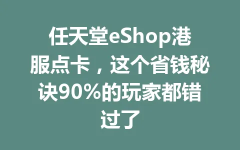任天堂eShop港服点卡，这个省钱秘诀90%的玩家都错过了 一