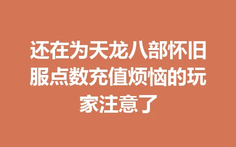 还在为天龙八部怀旧服点数充值烦恼的玩家注意了 一