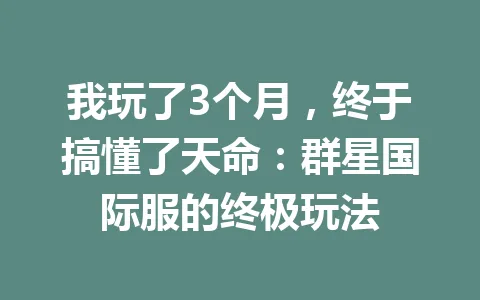 我玩了3个月,终于搞懂了天命:群星国际服的终极玩法 一