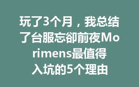 玩了3个月，我总结了台服忘卻前夜Morimens最值得入坑的5个理由 一