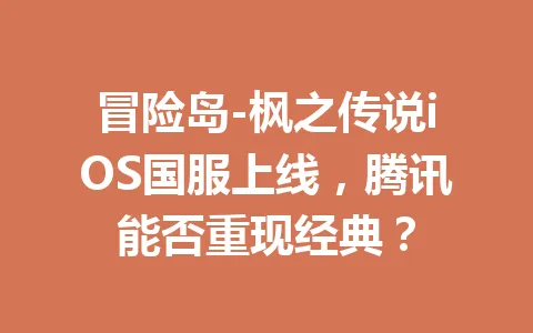 冒险岛-枫之传说iOS国服上线，腾讯能否重现经典？ 一