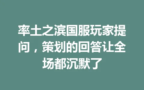 率土之滨国服玩家提问，策划的回答让全场都沉默了 一