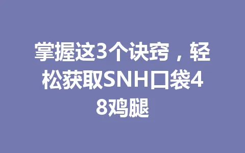 掌握这3个诀窍,轻松获取SNH口袋48鸡腿 一