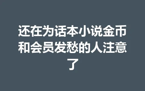还在为话本小说金币和会员发愁的人注意了 一