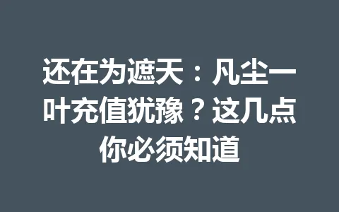 还在为遮天：凡尘一叶充值犹豫？这几点你必须知道 一