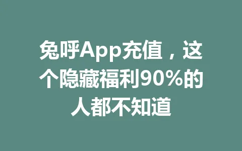 兔呼App充值，这个隐藏福利90%的人都不知道 一