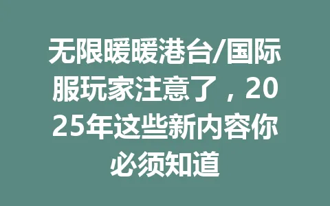 无限暖暖港台/国际服玩家注意了，2025年这些新内容你必须知道 一