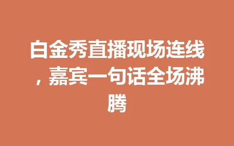 白金秀直播现场连线，嘉宾一句话全场沸腾 一