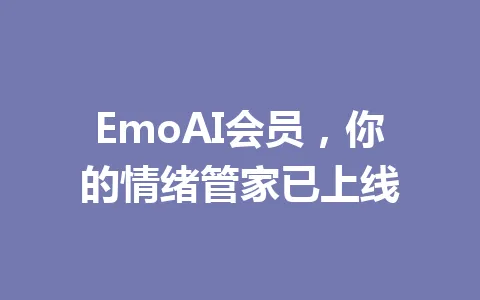 EmoAI会员，你的情绪管家已上线 一