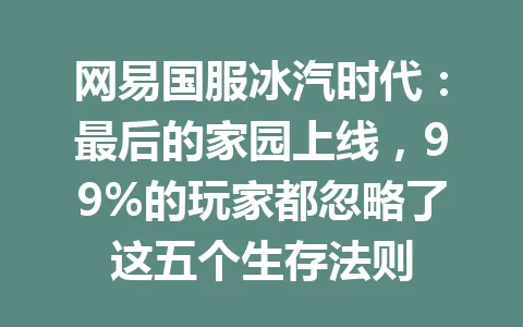 网易国服冰汽时代：最后的家园上线，99%的玩家都忽略了这五个生存法则 一