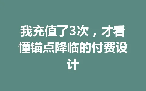 我充值了3次，才看懂锚点降临的付费设计 一