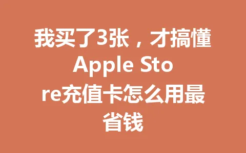 我买了3张，才搞懂Apple Store充值卡怎么用最省钱 一