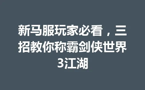 新马服玩家必看，三招教你称霸剑侠世界3江湖 一