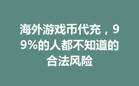 海外游戏币代充,99%的人都不知道的合法风险 一