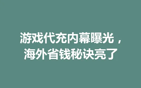 游戏代充内幕曝光,海外省钱秘诀亮了 一