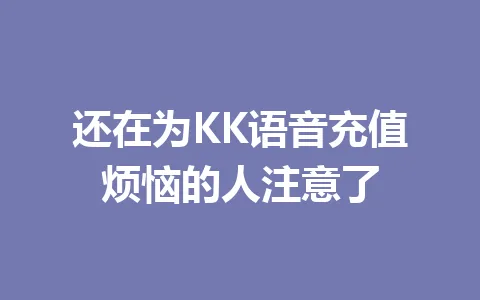 还在为KK语音充值烦恼的人注意了 一