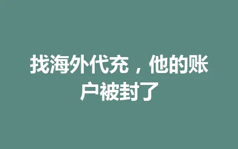 找海外代充,他的账户被封了 一