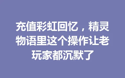 充值彩虹回忆，精灵物语里这个操作让老玩家都沉默了 一