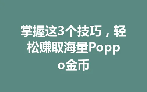 掌握这3个技巧,轻松赚取海量Poppo金币 一
