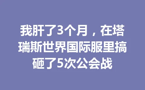 我肝了3个月，在塔瑞斯世界国际服里搞砸了5次公会战 一