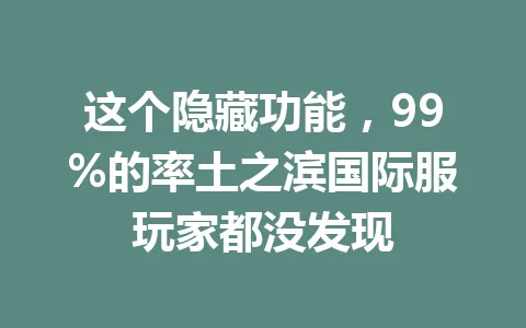 这个隐藏功能，99%的率土之滨国际服玩家都没发现 一
