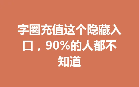 字圈充值这个隐藏入口，90%的人都不知道 一