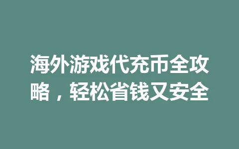 海外游戏代充币全攻略，轻松省钱又安全 一