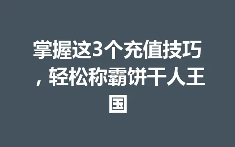 掌握这3个充值技巧，轻松称霸饼干人王国 一