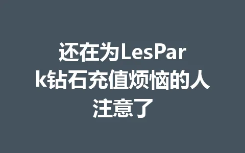还在为LesPark钻石充值烦恼的人注意了 一