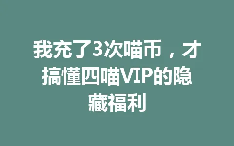 我充了3次喵币，才搞懂四喵VIP的隐藏福利 一