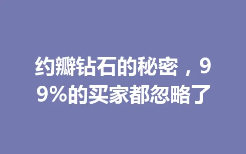 约瓣钻石的秘密，99%的买家都忽略了 一