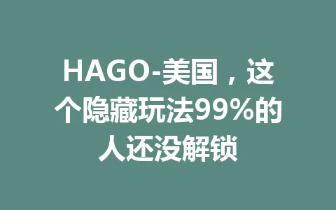 HAGO-美国，这个隐藏玩法99%的人还没解锁 一